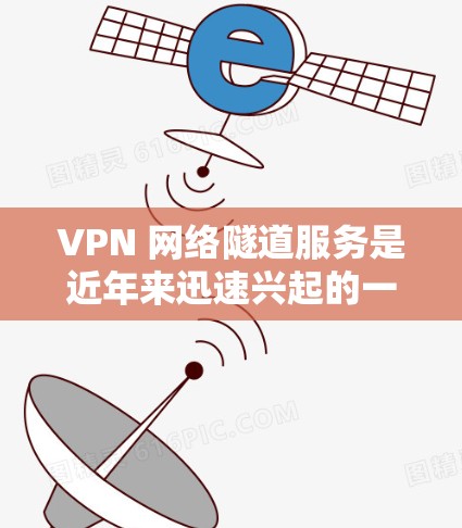VPN 网络隧道服务是近年来迅速兴起的一种VPN技术,旨在将数据分离开来,一部分留在国内,另一部分留在国外。以下是关于该服务的详细分析