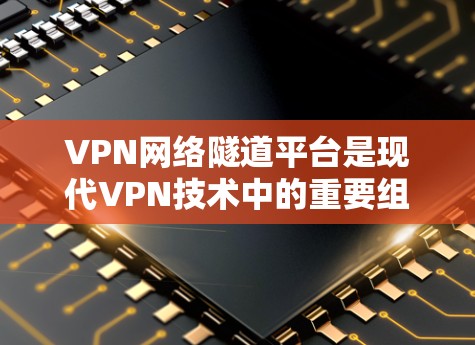 VPN网络隧道平台是现代VPN技术中的重要组成部分,它通过分段传输数据,实现加密通信,确保数据的安全和隐私。以下是关于VPN网络隧道平台的详细说明
