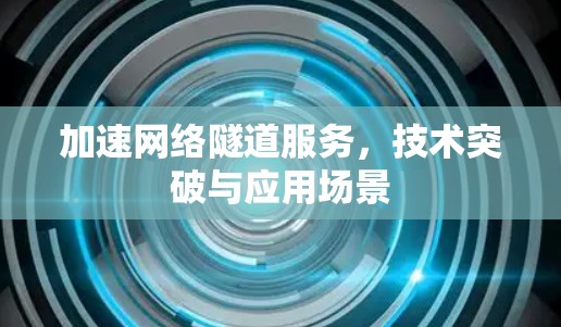 加速网络隧道服务,技术突破与应用场景
