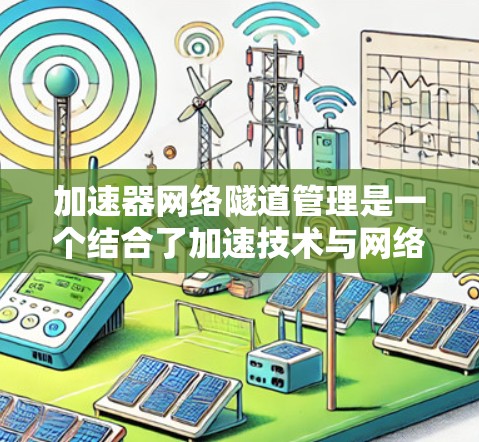 加速器网络隧道管理是一个结合了加速技术与网络管理的工程领域,旨在优化隧道的通行效率和安全性的管理方法。以下是对该领域的详细介绍 加速器网络隧道管理是一个结合了加速技术与网络管理的工程领域,旨在优化隧道的通行效率和安全性的管理方法。以下是对该领域的详细介绍