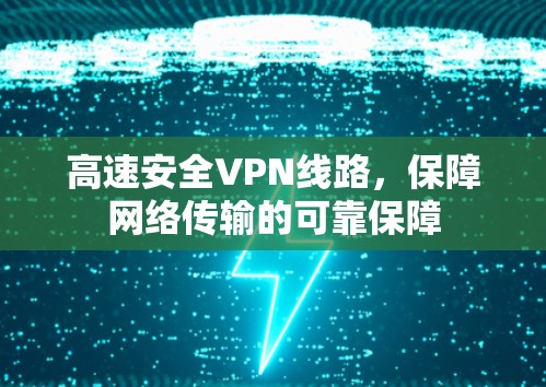 高速安全VPN线路,保障网络传输的可靠保障
