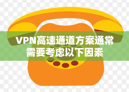 VPN高速通道方案通常需要考虑以下因素 VPN高速通道方案通常需要考虑以下因素