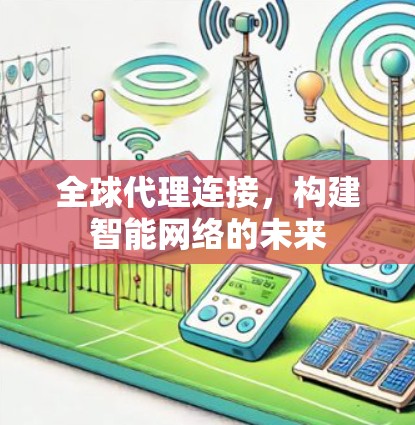 全球代理连接，构建智能网络的未来