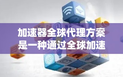 加速器全球代理方案是一种通过全球加速器提供商(如 AWS、Google Cloud、Azure 等)来加速机器学习模型训练的代理服务。以下是对该方案的详细说明 加速器全球代理方案是一种通过全球加速器提供商(如 AWS、Google Cloud、Azure 等)来加速机器学习模型训练的代理服务。以下是对该方案的详细说明