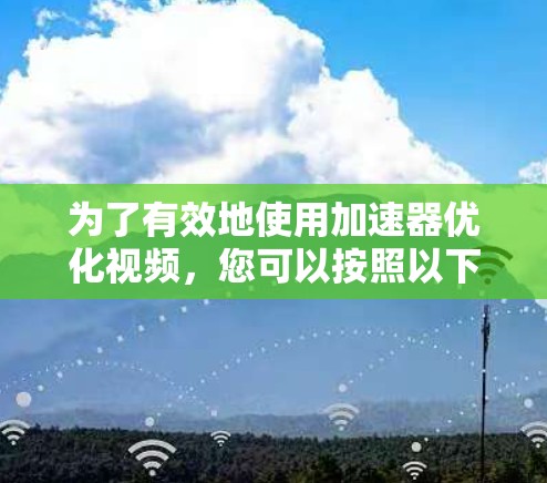 为了有效地使用加速器优化视频,您可以按照以下步骤进行操作