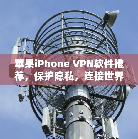 苹果iPhone VPN软件推荐,保护隐私,连接世界