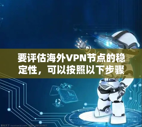 要评估<strong>海外VPN</strong>节点的稳定性,可以按照以下步骤进行测试