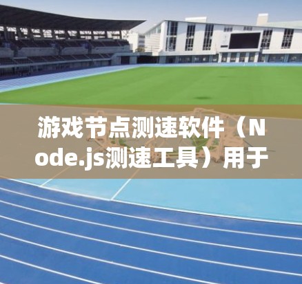 游戏节点测速软件(Node.js测速工具)用于评估游戏在Node.js环境下的性能表现。以下是一些常用的测速软件及其使用方法,帮助你快速评估代码和文件的运行速度