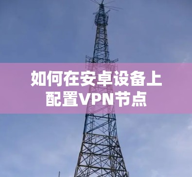 如何在安卓设备上配置VPN节点
