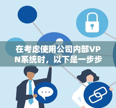 在考虑使用公司内部VPN系统时,以下是一步步的计划 在考虑使用公司内部VPN系统时,以下是一步步的计划