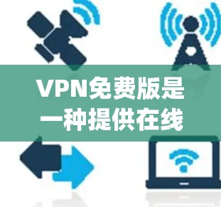 VPN免费版是一种提供在线视频、文件下载和社交媒体互动的网络服务,通常比付费版更安全和可靠。以下是一些 popular 的VPN免费版推荐网站,供你选择