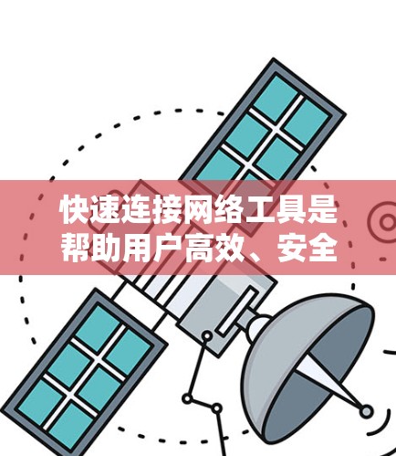 快速连接网络工具是帮助用户高效、安全地连接到互联网的工具，主要包括防火墙、虚拟机（VM）和云服务器。以下是对这些工具的详细介绍和综合使用建议
