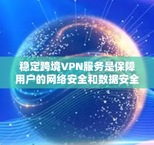 稳定跨境VPN服务是保障用户的网络安全和数据安全的重要措施。以下是从多个角度总结了如何稳定跨境VPN服务的解决方案