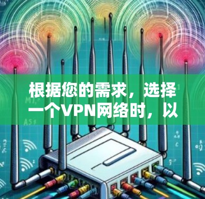 根据您的需求,选择一个VPN网络时,以下是一些关键考虑因素
