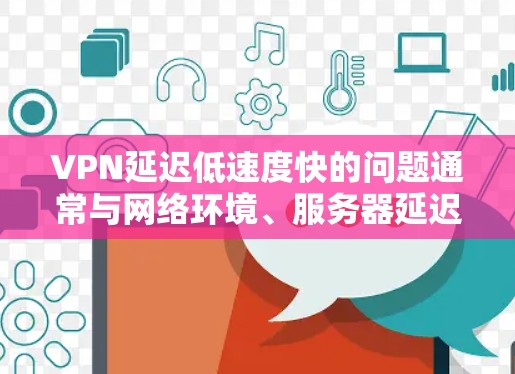 VPN延迟低速度快的问题通常与网络环境、服务器延迟、防火墙设置以及服务器稳定性等因素有关。如果你遇到了延迟低速度快的问题,可以尝试以下方法来解决 VPN延迟低速度快的问题通常与网络环境、服务器延迟、防火墙设置以及服务器稳定性等因素有关。如果你遇到了延迟低速度快的问题,可以尝试以下方法来解决