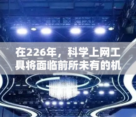 在226年，科学上网工具将面临前所未有的机遇，科技发展将推动多种创新。以下是一些推荐的工具，涵盖从人工智能到生物技术的各个领域，帮助你抓住这一领域的机遇