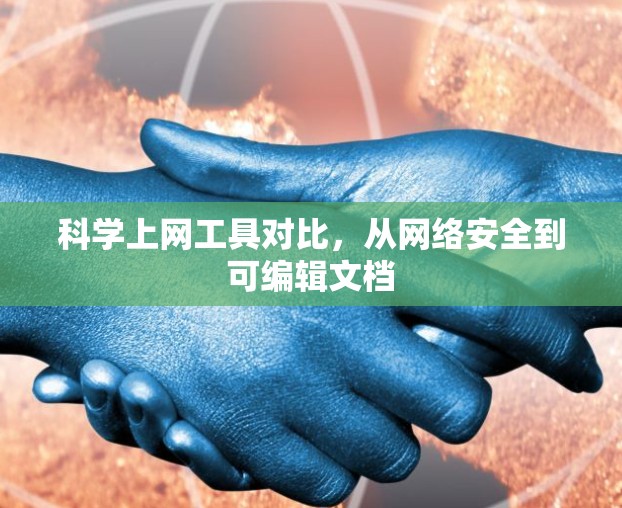 科学上网工具对比,从网络安全到可编辑文档 科学上网工具对比,从网络安全到可编辑文档