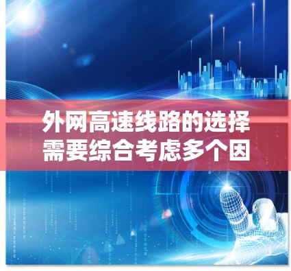 外网高速线路的选择需要综合考虑多个因素，包括经济性、安全性、可靠性、连接性、维护成本以及潜在的风险。以下是一些关键考虑因素和步骤，帮助你选择合适的外网高速线路