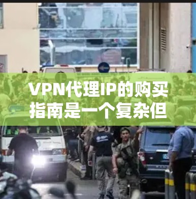 VPN代理IP的购买指南是一个复杂但重要的过程,需要综合考虑多个因素。以下是一个详细的购买指南,帮助您更好地了解如何选择和购买VPN代理