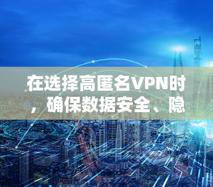 在选择高匿名VPN时,确保数据安全、隐私保护是关键。以下是一些推荐的高匿名VPN,涵盖不同设备和版本,适合不同用户需求 在选择高匿名VPN时,确保数据安全、隐私保护是关键。以下是一些推荐的高匿名VPN,涵盖不同设备和版本,适合不同用户需求