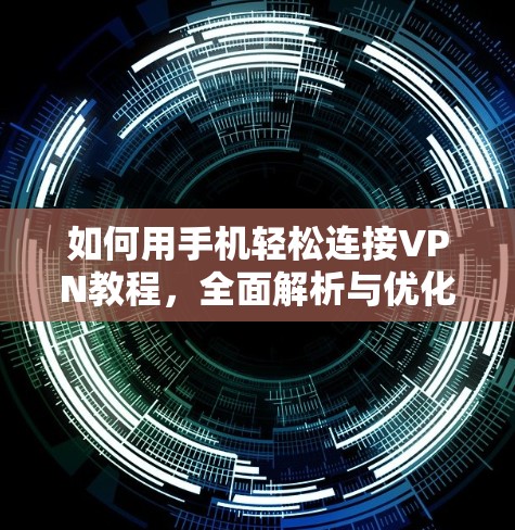 如何用手机轻松连接VPN教程，全面解析与优化方法