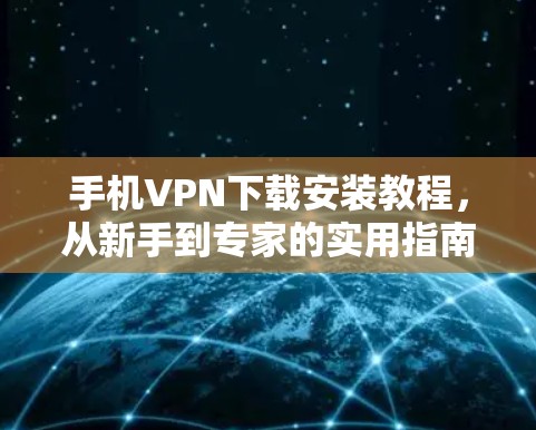 手机VPN下载安装教程,从新手到专家的实用指南