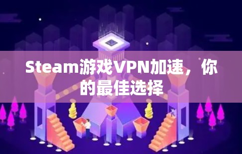 Steam游戏VPN加速，你的最佳选择