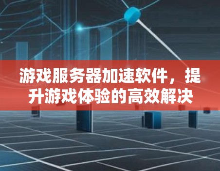 游戏服务器加速软件，提升游戏体验的高效解决方案