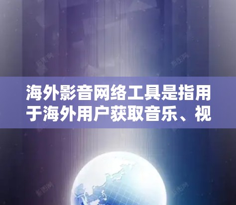 海外影音网络工具是指用于海外用户获取音乐、视频、独立音频资源的网络工具。以下是一些常见的海外影音网络工具及其特点