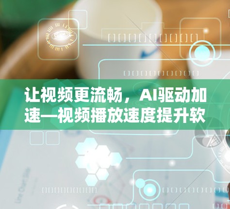 让视频更流畅,AI驱动加速—视频播放速度提升软件推荐 让视频更流畅,AI驱动加速—视频播放速度提升软件推荐