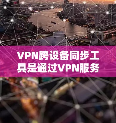 VPN跨设备同步工具是通过VPN服务器实现不同设备之间的数据同步和访问的工具。以下是一些常用的VPN跨设备同步工具及其使用方法