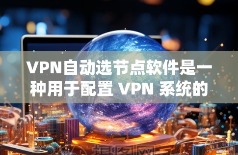 VPN自动选节点软件是一种用于配置 VPN 系统的软件，它能够自动选择连接到哪个服务器，从而确保 VPN 系统的高效性和安全性。以下是一些常见的VPN自动选节点软件及其特点