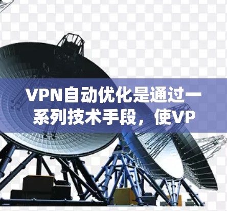 VPN自动优化是通过一系列技术手段，使VPN系统在运行过程中自动调整和优化配置，以提升用户体验和性能。以下是对 VPN 自动优化的详细分析和解答