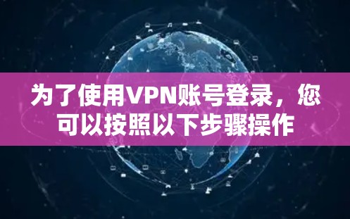为了使用VPN账号登录,您可以按照以下步骤操作