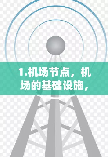 1.机场节点,机场的基础设施,包括服务器、网络设备、信号设备、系统设备等,是机场运行的核心部分 1.机场节点,机场的基础设施,包括服务器、网络设备、信号设备、系统设备等,是机场运行的核心部分