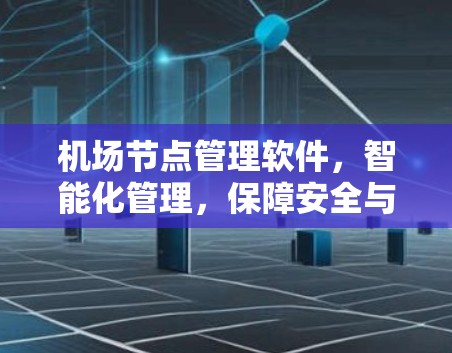 机场节点管理软件，智能化管理，保障安全与效率