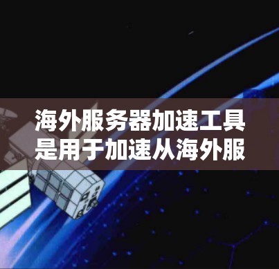 海外服务器加速工具是用于加速从海外服务器下载资源的工具,这些服务器通常不完全符合中国的法律法规。以下是一些适合使用海外服务器加速工具的建议,帮助您高效地下载和使用资源 海外服务器加速工具是用于加速从海外服务器下载资源的工具,这些服务器通常不完全符合中国的法律法规。以下是一些适合使用海外服务器加速工具的建议,帮助您高效地下载和使用资源