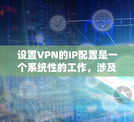 设置VPN的IP配置是一个系统性的工作,涉及多个步骤和注意事项。以下是一个详细的指南,帮助您系统地配置VPN的IP设置 设置VPN的IP配置是一个系统性的工作,涉及多个步骤和注意事项。以下是一个详细的指南,帮助您系统地配置VPN的IP设置
