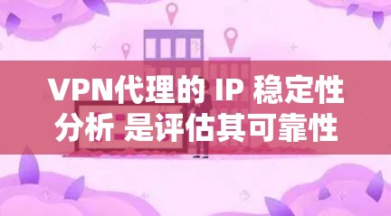 VPN代理的 IP 稳定性分析 是评估其可靠性和安全性的重要指标之一。以下是对 VPN代理 IP 稳定性的分析