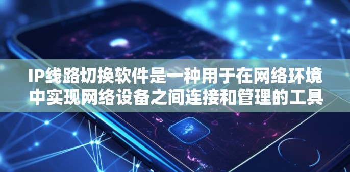 IP线路切换软件是一种用于在网络环境中实现网络设备之间连接和管理的工具，广泛应用于局域网、互联网等网络环境中。以下是对该软件的详细介绍