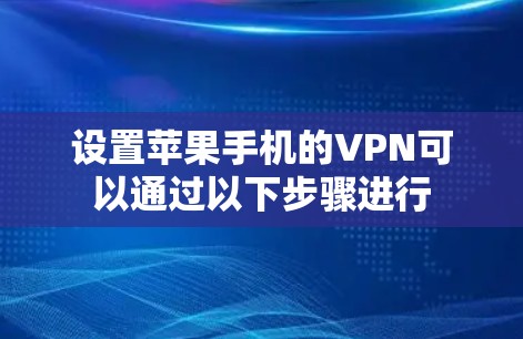 设置苹果手机的VPN可以通过以下步骤进行 设置苹果手机的VPN可以通过以下步骤进行