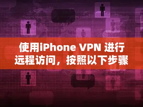 使用iPhone VPN 进行远程访问，按照以下步骤操作