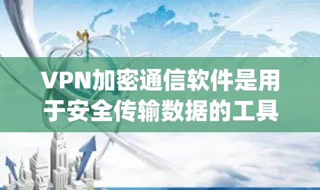 VPN加密通信软件是用于安全传输数据的工具，用户可以通过这些软件进行加密通信，保障数据的安全性。以下是一些 commonly used VPN 加密通信软件推荐
