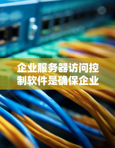 企业服务器访问控制软件是确保企业内部服务器能够安全访问所需数据和资源的重要工具,以下是详细的解决方案 企业服务器访问控制软件是确保企业内部服务器能够安全访问所需数据和资源的重要工具,以下是详细的解决方案