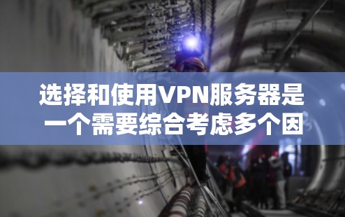 选择和使用VPN服务器是一个需要综合考虑多个因素的过程,以下是一些关键步骤和建议