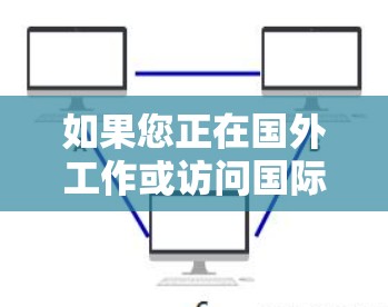 如果您正在国外工作或访问国际网站,可以使用以下工具来浏览和访问网页内容