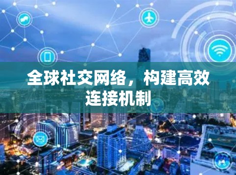 全球社交网络,构建高效连接机制