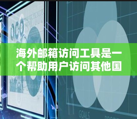 海外邮箱访问工具是一个帮助用户访问其他国家邮箱的工具，主要功能包括自动续费、提醒、积分兑换和邮箱管理。以下是对这些工具的详细分析