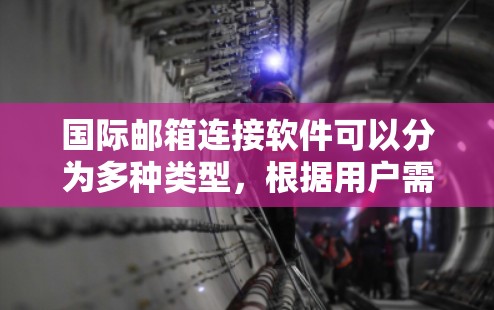 国际邮箱连接软件可以分为多种类型，根据用户需求的不同而选择合适的工具。以下是一些常见的国际邮箱连接软件及其主要功能