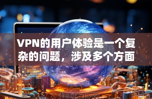 VPN的用户体验是一个复杂的问题,涉及多个方面,包括功能、安全性和用户体验。以下是一个总结和优化的结构